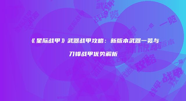 《星际战甲》武器战甲攻略：新版本武器一览与刀锋战甲优势解析