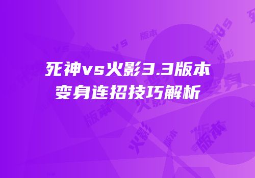 死神vs火影3.3版本变身连招技巧解析