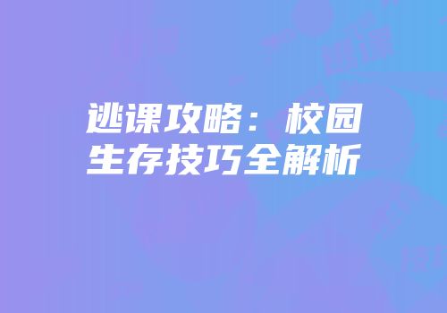 逃课攻略：校园生存技巧全解析