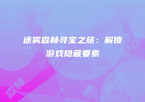 迷雾森林寻宝之旅：解锁游戏隐藏要素