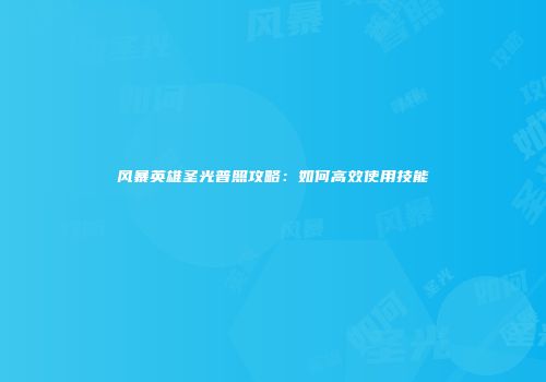 风暴英雄圣光普照攻略：如何高效使用技能
