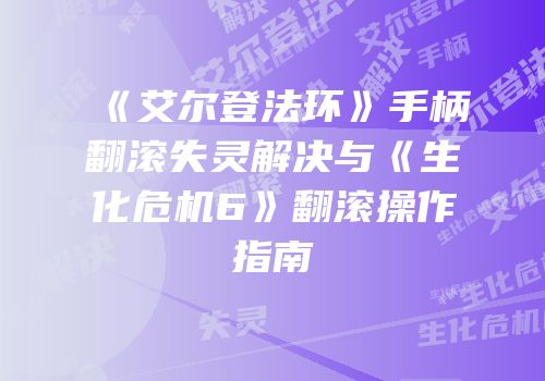 《艾尔登法环》手柄翻滚失灵解决与《生化危机6》翻滚操作指南