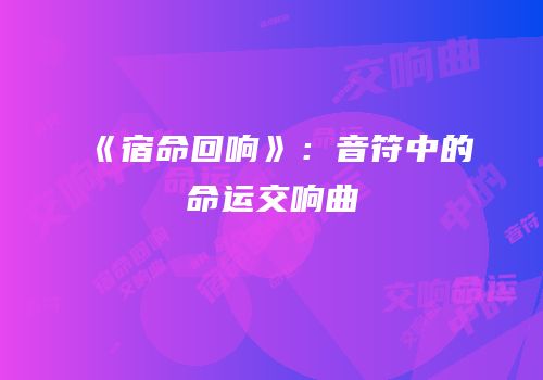 《宿命回响》：音符中的命运交响曲