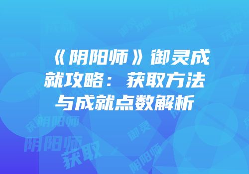 《阴阳师》御灵成就攻略：获取方法与成就点数解析