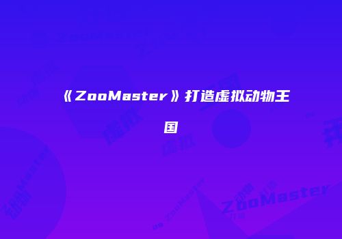 《ZooMaster》打造虚拟动物王国