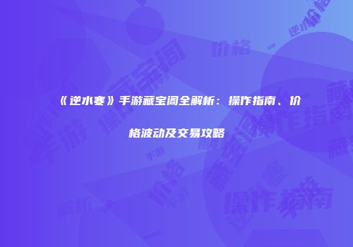 《逆水寒》手游藏宝阁全解析：操作指南、价格波动及交易攻略
