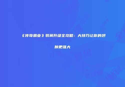 《传奇霸业》羽翼升级全攻略：大技巧让你的翅膀更强大