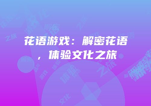 花语游戏：解密花语，体验文化之旅