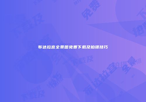 布达拉宫全景图免费下载及拍摄技巧