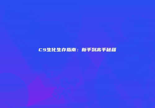 CS生化生存指南：新手到高手秘籍