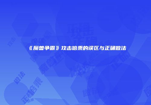 《魔兽争霸》攻击倍乘的误区与正确做法