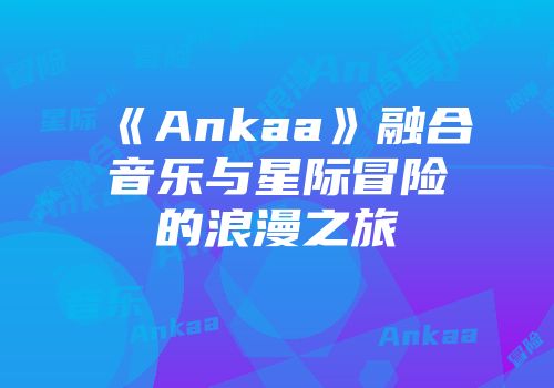 《Ankaa》融合音乐与星际冒险的浪漫之旅