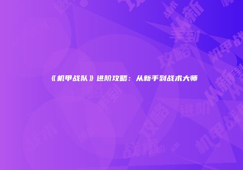 《机甲战队》进阶攻略：从新手到战术大师
