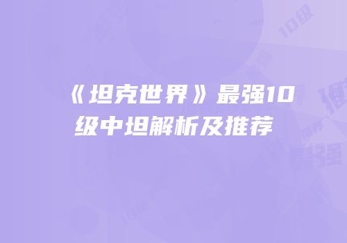 《坦克世界》最强10级中坦解析及推荐