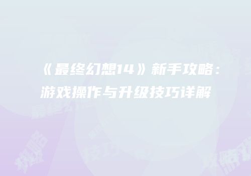《最终幻想14》新手攻略：游戏操作与升级技巧详解