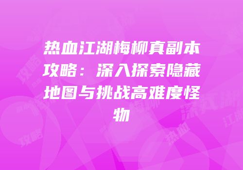 热血江湖梅柳真副本攻略：深入探索隐藏地图与挑战高难度怪物
