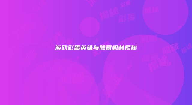 游戏彩蛋英雄与隐藏机制揭秘