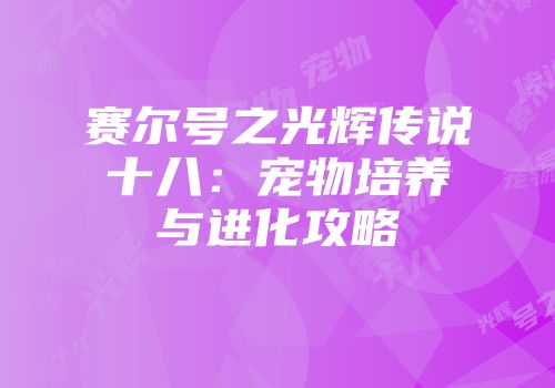 赛尔号之光辉传说十八：宠物培养与进化攻略