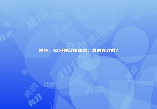 笑赫：10分钟改善焦虑，真的有效吗？