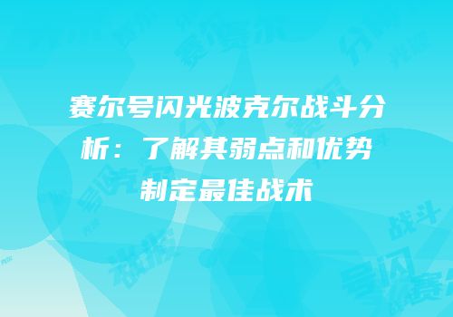赛尔号闪光波克尔战斗分析：了解其弱点和优势制定最佳战术