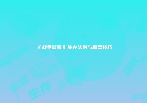 《战争怒吼》生存法则与翻盘技巧