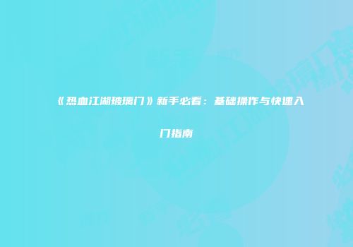 《热血江湖玻璃门》新手必看：基础操作与快速入门指南