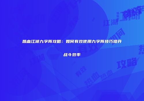 热血江湖九字阵攻略：如何有效使用九字阵技巧提升战斗效率