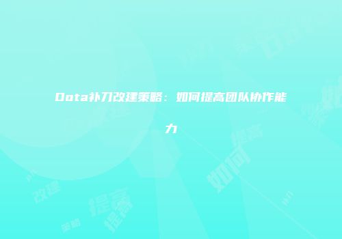 Dota补刀改建策略:如何提高团队协作能力