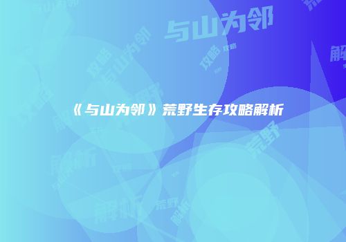 《与山为邻》荒野生存攻略解析