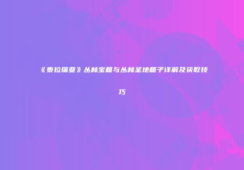 《泰拉瑞亚》丛林宝箱与丛林圣地箱子详解及获取技巧