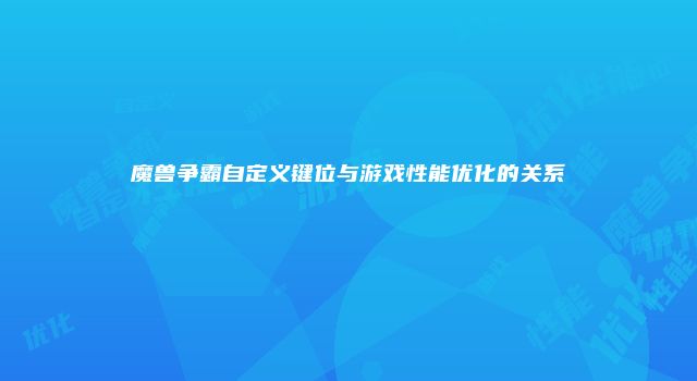 魔兽争霸自定义键位与游戏性能优化的关系