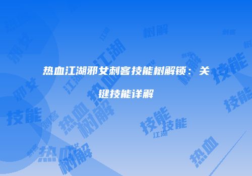 热血江湖邪女刺客技能树解锁：关键技能详解