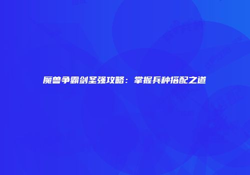 魔兽争霸剑圣强攻略：掌握兵种搭配之道