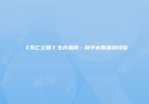 《死亡公园》生存指南：新手必看血泪经验