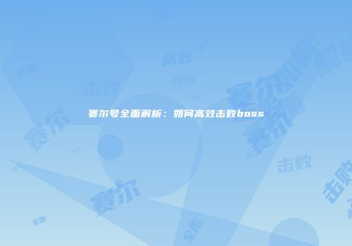 赛尔号全面解析：如何高效击败boss