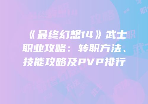 《最终幻想14》武士职业攻略：转职方法、技能攻略及PVP排行