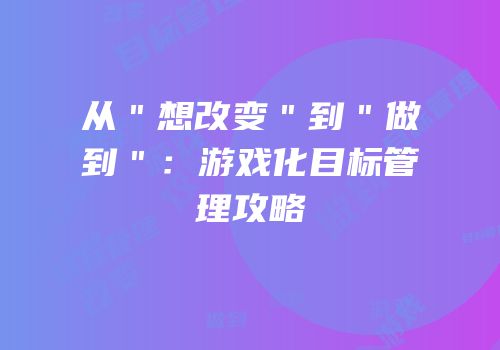 从＂想改变＂到＂做到＂：游戏化目标管理攻略