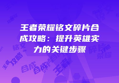 王者荣耀铭文碎片合成攻略：提升英雄实力的关键步骤