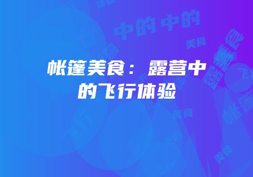 帐篷美食:露营中的飞行体验