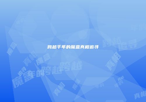 跨越千年的魔盒真相追寻