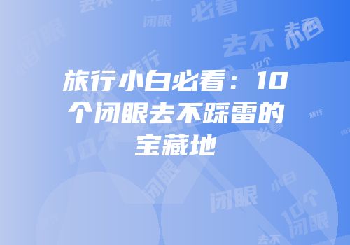 旅行小白必看：10个闭眼去不踩雷的宝藏地
