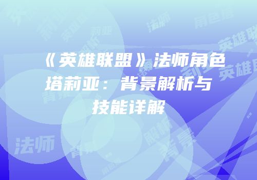 《英雄联盟》法师角色塔莉亚：背景解析与技能详解