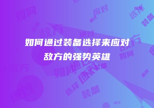 如何通过装备选择来应对敌方的强势英雄