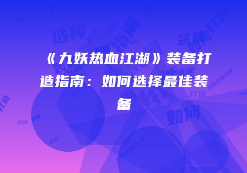 《九妖热血江湖》装备打造指南：如何选择最佳装备