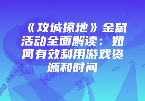 《攻城掠地》金鼠活动全面解读：如何有效利用游戏资源和时间