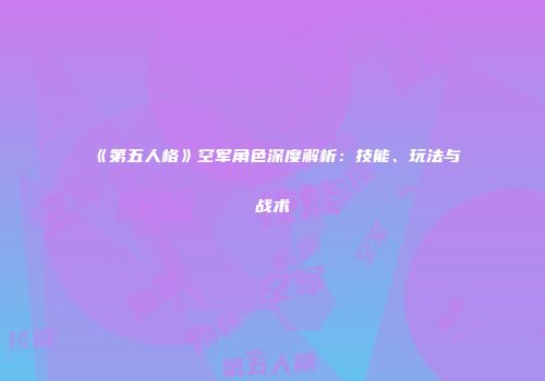 《第五人格》空军角色深度解析：技能、玩法与战术