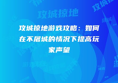 攻城掠地游戏攻略：如何在不屠城的情况下提高玩家声望