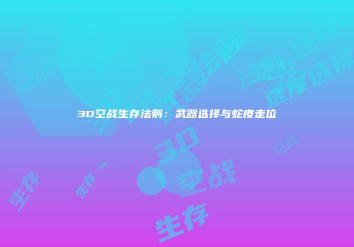 3D空战生存法则：武器选择与蛇皮走位