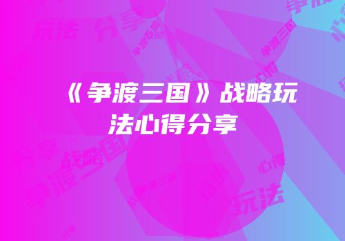 《争渡三国》战略玩法心得分享