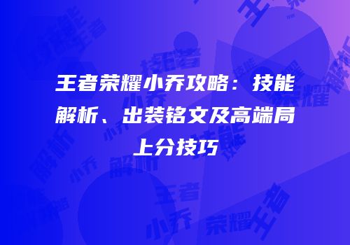 王者荣耀小乔攻略：技能解析、出装铭文及高端局上分技巧